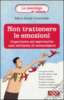 Non trattenere le emozioni. Impariamo ad esprimerle: così evitiamo di somatizzare libro di Tumminello M. Grazia