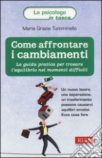 Come affrontare i cambiamenti. La guida pratica per trovare l'equilibrio nei momenti difficili libro di Tumminello M. Grazia