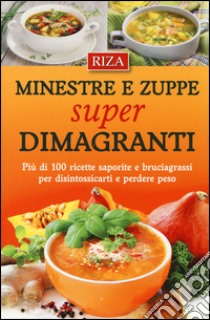 Minestre e zuppe super dimagranti. Più di 100 ricette saporite e bruciagrassi per disintossicarti e perdere peso libro