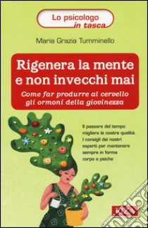 Rigenera la mente e non invecchi mai. Come far produrre al cervello gli ormoni della giovinezza libro di Tumminello M. Grazia