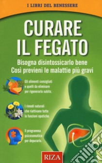 Curare il fegato. Bisogna disintossicarlo bene. Così previeni le malattie più gravi libro di Istituto Riza di Medicina Psicosomatica (cur.)