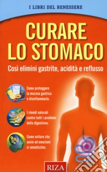 Curare lo stomaco. Così elimini gastrite, acidità e reflusso libro di Istituto Riza di Medicina Psicosomatica (cur.)