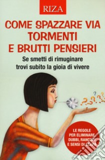 Come spazzare via tormenti e brutti pensieri. Se smetti di rimuginare trovi subito la gioia di vivere. Le regole per eliminare dubbi, rancori e sensi di colpa libro di Caprioglio V. (cur.)