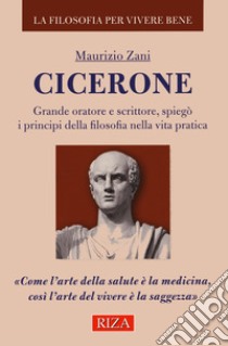 Cicerone. Grande oratore e scrittore, spiegò i principi della filosofia nella vita pratica libro di Zani Maurizio