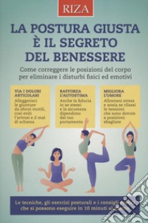 La postura giusta è il segreto del benessere. Come correggere le posizioni del copro per eliminare i disturbi fisici ed emotivi libro