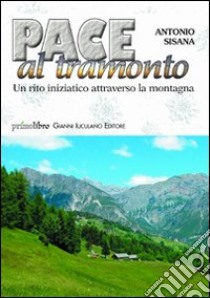 Pace al tramonto. Un rito iniziatico attraverso la montagna libro di Sisana Antonio