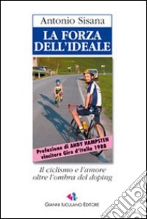 La forza dell'ideale. L'avventuroso inseguimento di un vecchio sogno tra moti di cuore e colpi di pedale libro di Sisana Antonio