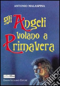 Gli angeli volano a primavera libro di Malaspina Antonio