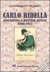 Carlo Ridella. Giornalista e patriota pavese 1886-1917 libro di De Paoli Gianfranco