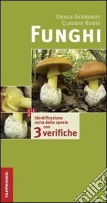 Funghi. Identificazione certa delle specie con tre verifiche. Ediz. illustrata libro di Gerhardt Ewald; Rossi Claudio