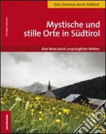 Mystische und stille Orte in Südtirol eine reise durch ursprüngliche Welten libro di Ladurner Christjan