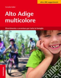 Alto Adige multicolore. Divertimento e avventura per tutta la famiglia libro di Haller Cornelia