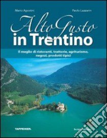 Alto gusto in Trentino. Il meglio di ristoranti, trattorie, agriturismo, negozi, prodotti tipici libro di Agostini M. Fedele