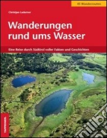 Wanderungen rund ums Wasser. Eine Reise durch Südtirol voller Fakten und Geschichten libro di Ladurner Christjan