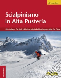 Scialpinismo in Alta Pusteria. Alto Adige e Osttirol: gli itinerari più belli nel regno delle Tre Cime libro