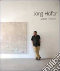 Jörg Hofer. Maler, pittore. Catalogo di esposizione. Ediz. italiana e tedesca libro di Hofer Jörg