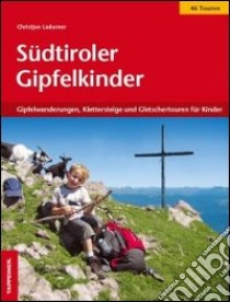 Südtiroler Gipfelkinder. Gipfelwanderungen, Klettersteige und Gletschertouren für Kinder libro di Ladurner Christjan