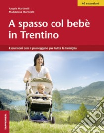 A spasso col bebè nel Trentino. Escursioni con il passeggino per tutta la famiglia libro di Martinelli Angela; Martinelli Maddalena