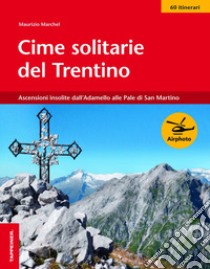 Cime solitarie del Trentino. Ascensioni insolite dall'Adamello alle Pale di San Martino libro di Marchel Maurizio