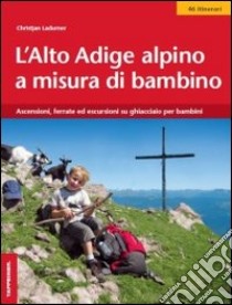 L'Alto Adige alpino a misura di bambino. Ascensioni, ferrate ed escursioni su ghiacciaio per bambini libro di Ladurner Christjan