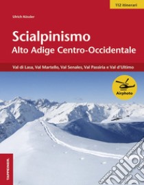 Scialpinismo Alto Adige centro-occidentale. Val di Lasa, val Martelllo, val Senales, val Passiria e val d'Ultimo libro di Kössler Ulrich