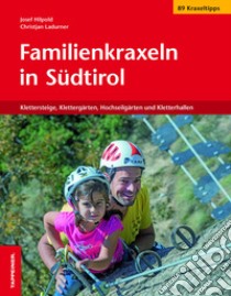 Familienkraxeln in Südtirol. Klettersteige, Klettergärten, Hochseilgärten und Kletterhallen libro di Hilpold Josef; Ladurner Christjan