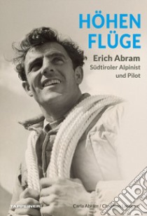 Höhenflüge Erich Abram. Südtiroler alpinist und pilot libro di Ladurner Christjan; Abram Carla