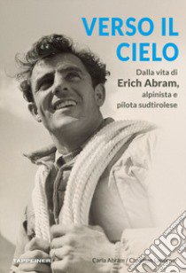 Verso il cielo. Dalla vita di Erich Abram, alpinista e pilota sudtirolese libro di Ladurner Christjan; Abram Carla