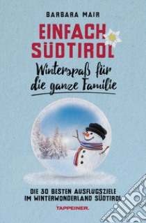 Einfach Südtirol: Winterspaß für die ganze Familie. Die 30 besten Ausflugsziele im Winterwonderland Südtirol libro di Mair Michael