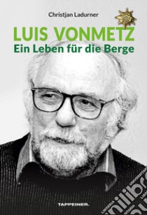 Luis Vonmetz. Ein Leben für die Berge libro di Ladurner Christjan