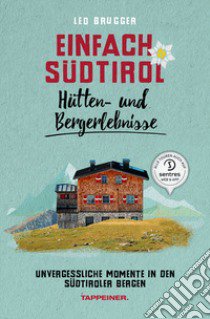 Einfach Südtirol. Hütten- und Bergerlebnisse. Unvergessliche Momente in den Südtiroler Bergen libro di Brugger Leo