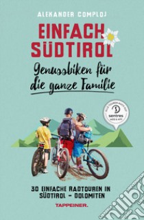 Einfach Südtirol. Genussbiken für die ganze familie. 30 einfache Radtouren in Südtirol-Dolomiten libro di Comploj Alexander