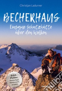 Becherhaus. Einsame Schutzhütte über den Wolken. Hüttenwirt Erich Pichler erzählt libro di Ladurner Christjan