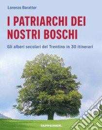 I patriarchi dei nostri boschi. Gli alberi secolari del Trentino in 30 itinerari libro di Baratter Lorenzo