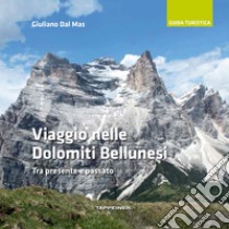 Viaggio nelle Dolomiti bellunesi. Tra presente e passato libro di Dal Mas Giuliano