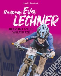 Radprofi Eva Lechner. Offroad an die Weltspitze libro di Bernhart Josef J.