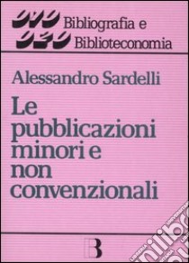 Le pubblicazioni minori e non convenzionali. Guida alla gestione libro di Sardelli Alessandro