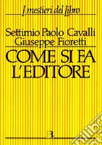 Come si fa l'editore. Manuale di gestione economico-finanziaria di una casa editrice libro di Cavalli Settimio P. - Fioretti Giuseppe