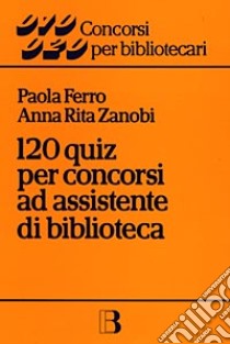 Centoventi quiz per concorsi ad assistente di biblioteca libro di Ferro Paola; Zanobi Anna Rita