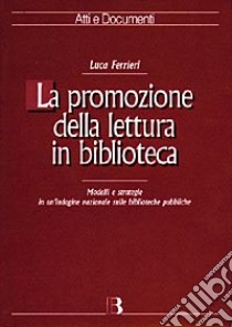 La promozione della lettura in biblioteca. Modelli e strategie in un'indagine nazionale sulle biblioteche pubbliche libro di Ferrieri Luca