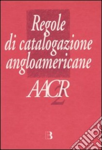 Regole di catalogazione angloamericane. AACR2 libro di Crocetti L. (cur.); Dini R. (cur.)