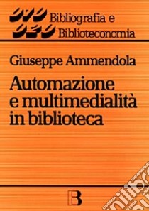 Automazione e multimedialità in biblioteca. Interventi e riflessioni (1986-1994) libro di Ammendola Giuseppe; Di Benedetto C. (cur.)