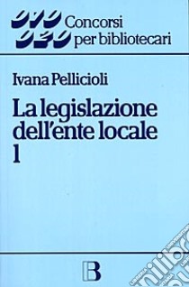 La Legislazione dell'ente locale libro di Pellicioli Ivana