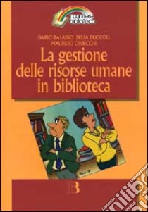 La gestione delle risorse umane in biblioteca. Comunicazione e manutenzione delle relazioni quotidiane libro di Balasso Dario - Duccoli Delia - Orbecchi Maurilio