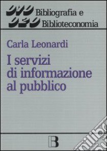 I servizi di informazione al pubblico. I rapporti con l'utente in una biblioteca amichevole libro di Leonardi Carla