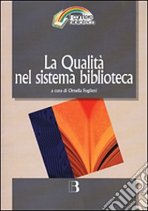 La qualità nel sistema biblioteca. Innovazione tecnologica, nuovi criteri di gestione e nuovi standard di servizio libro di Foglieni O. (cur.)