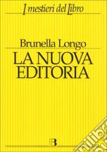 La nuova editoria. Mercato, strumenti e linguaggi del libro in Internet libro di Longo Brunella