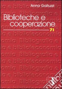 Biblioteche e cooperazione. Modelli, strumenti, esperienze in Italia libro di Galluzzi Anna