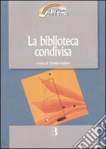 La biblioteca condivisa. Strategie di rete e nuovi modelli di cooperazione libro di Foglieni O. (cur.)