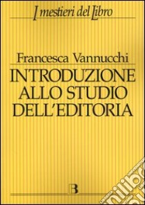 Introduzione allo studio dell'editoria. Analisi, dati, documentazione sul libro e la lettura libro di Vannucchi Francesca